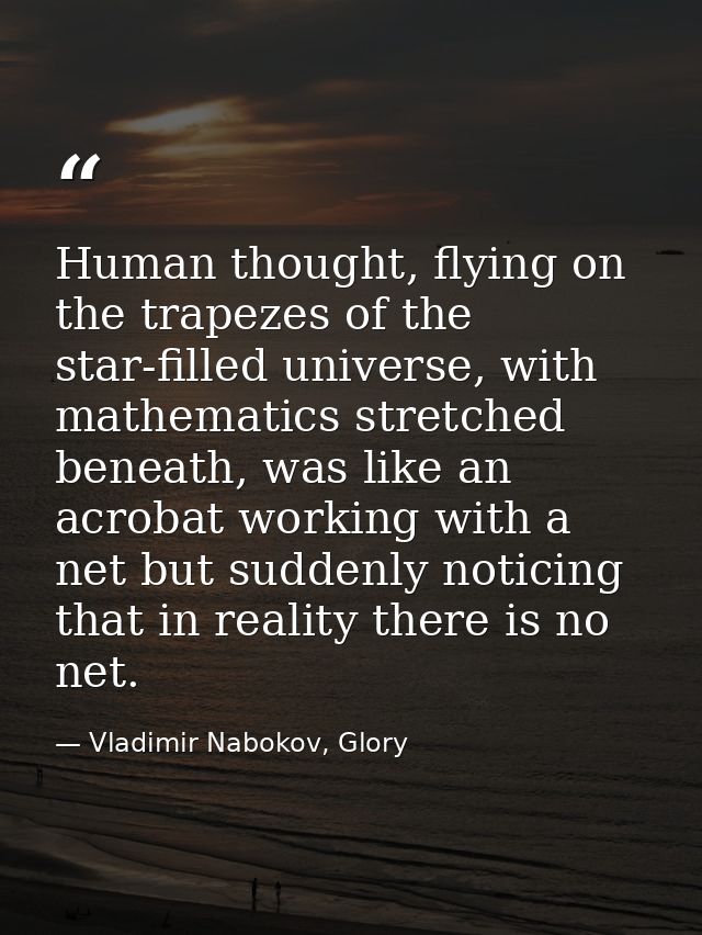 Human thought, flying on the trapezes of the star-filled universe, with mathematics stretched beneath, was like an acrob — Vladimir Nabokov, Glory