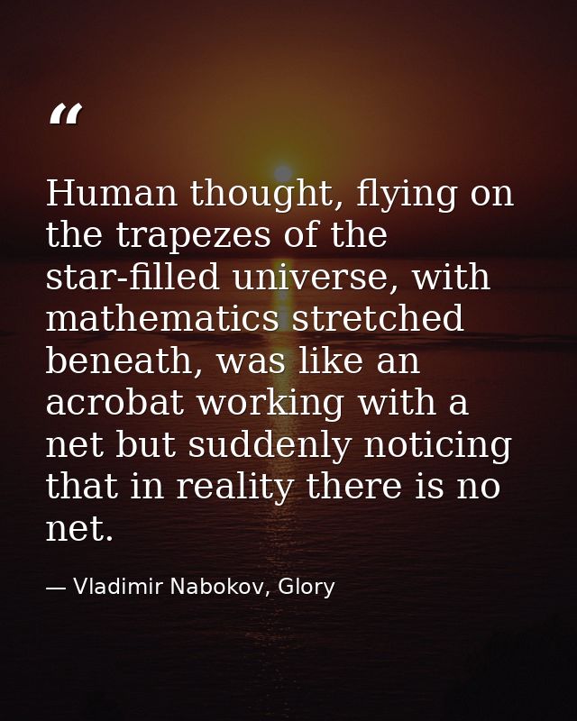 Human thought, flying on the trapezes of the star-filled universe, with mathematics stretched beneath, was like an acrob — Vladimir Nabokov, Glory