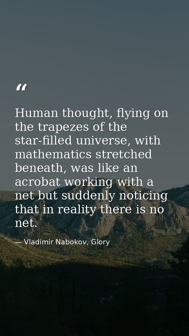 Human thought, flying on the trapezes of the star-filled universe, with mathematics stretched beneath, was like an acrob — Vladimir Nabokov, Glory