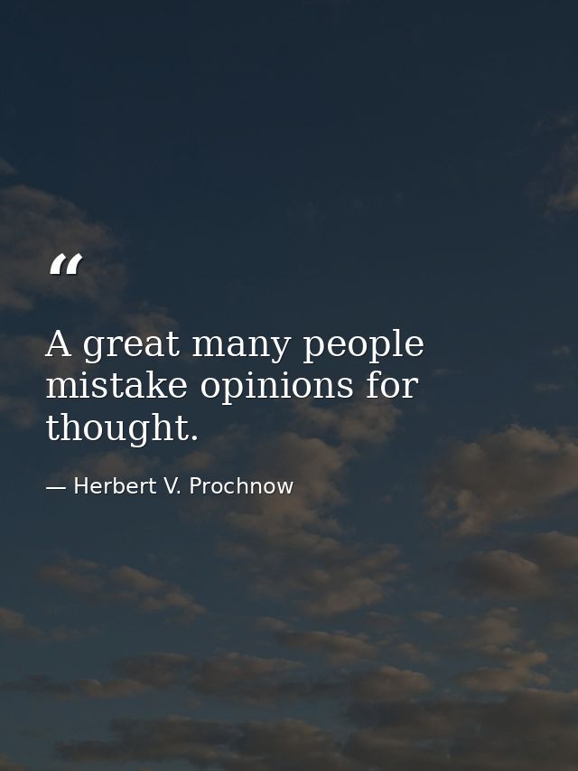 A great many people mistake opinions for thought. — Herbert V. Prochnow