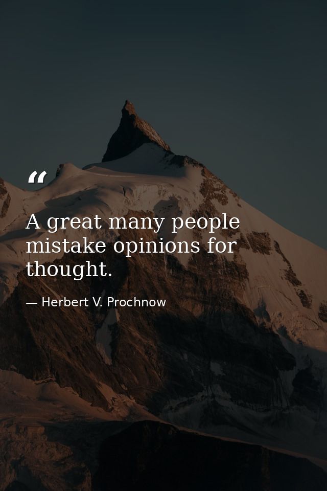 A great many people mistake opinions for thought. — Herbert V. Prochnow