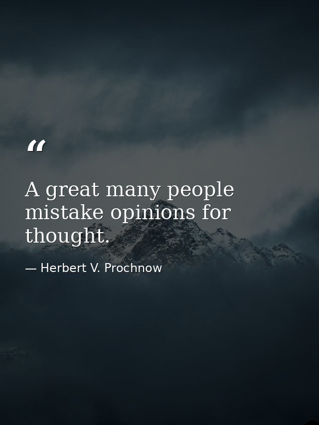 A great many people mistake opinions for thought. — Herbert V. Prochnow