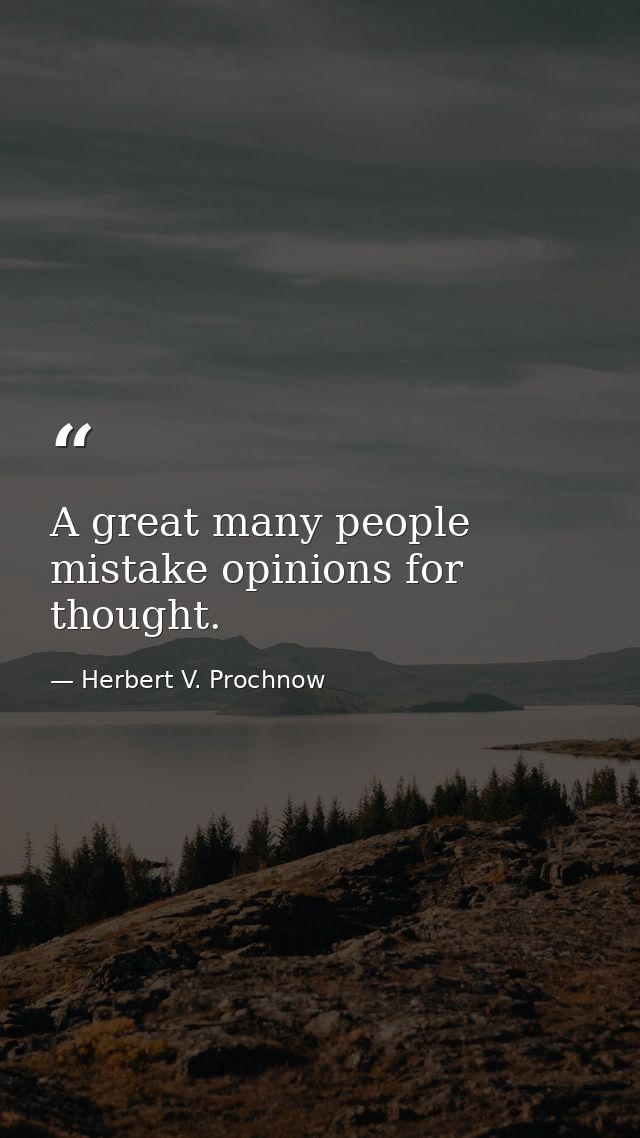A great many people mistake opinions for thought. — Herbert V. Prochnow