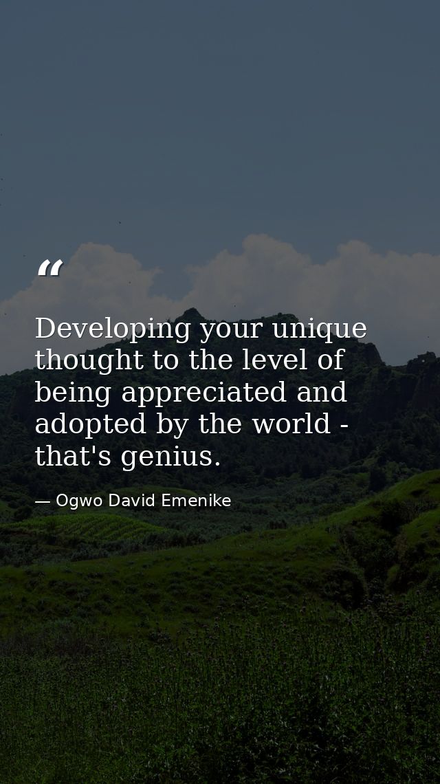 Developing your unique thought to the level of being appreciated and adopted by the world - that's genius. — Ogwo David Emenike