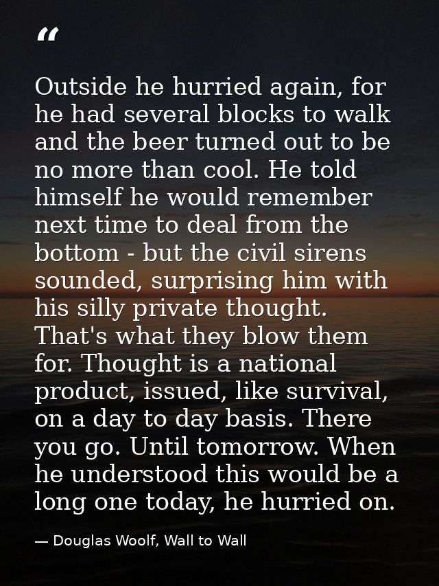Outside he hurried again, for he had several blocks to walk and the beer turned out to be no more than cool. He told him — Douglas Woolf, Wall to Wall