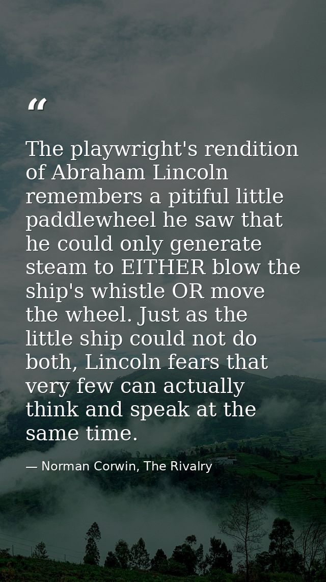 The playwright's rendition of Abraham Lincoln remembers a pitiful little paddlewheel he saw that he could only generate  — Norman Corwin, The Rivalry