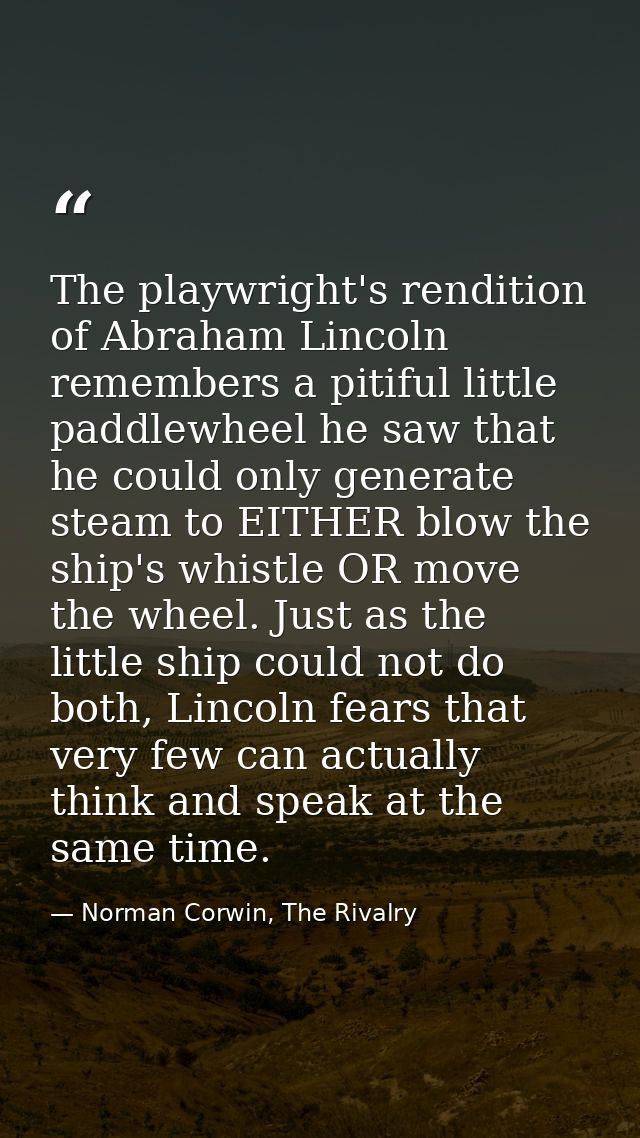 The playwright's rendition of Abraham Lincoln remembers a pitiful little paddlewheel he saw that he could only generate  — Norman Corwin, The Rivalry