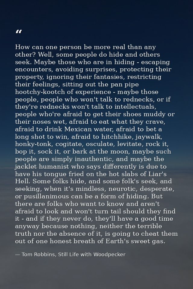 How can one person be more real than any other? Well, some people do hide and others seek. Maybe those who are in hiding — Tom Robbins, Still Life with Woodpecker
