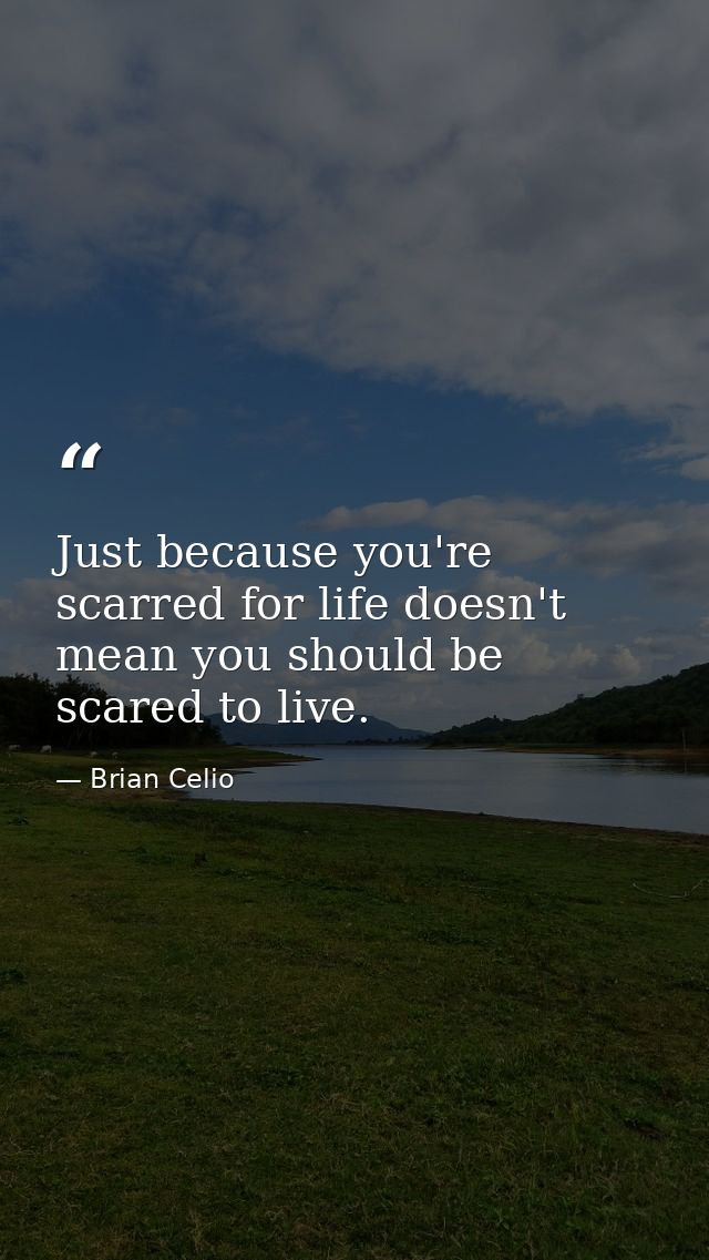 Just because you're scarred for life doesn't mean you should be scared to live. — Brian Celio
