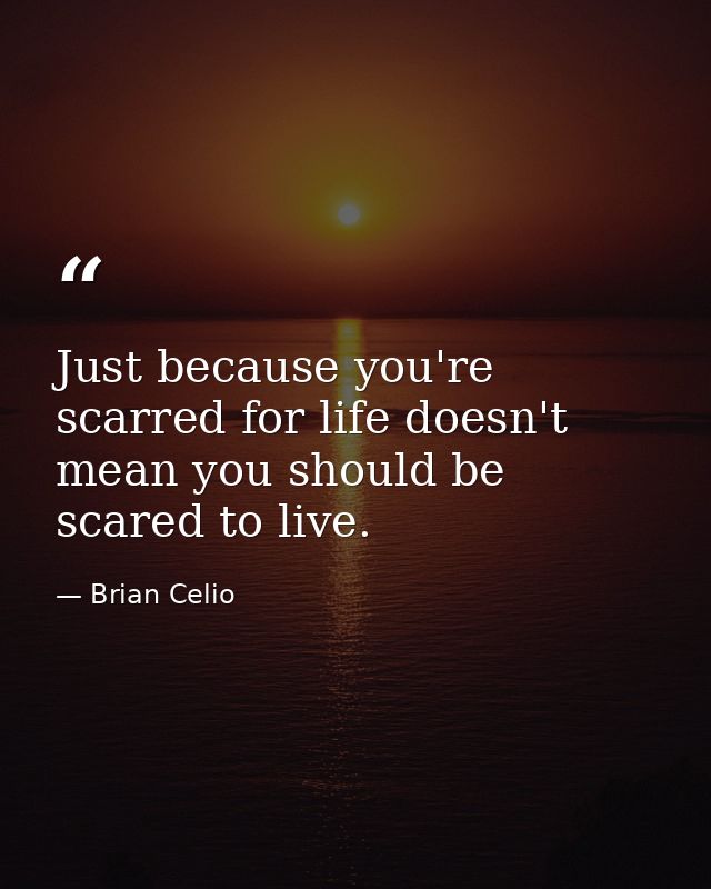 Just because you're scarred for life doesn't mean you should be scared to live. — Brian Celio
