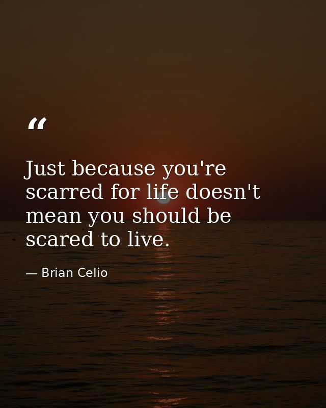Just because you're scarred for life doesn't mean you should be scared to live. — Brian Celio