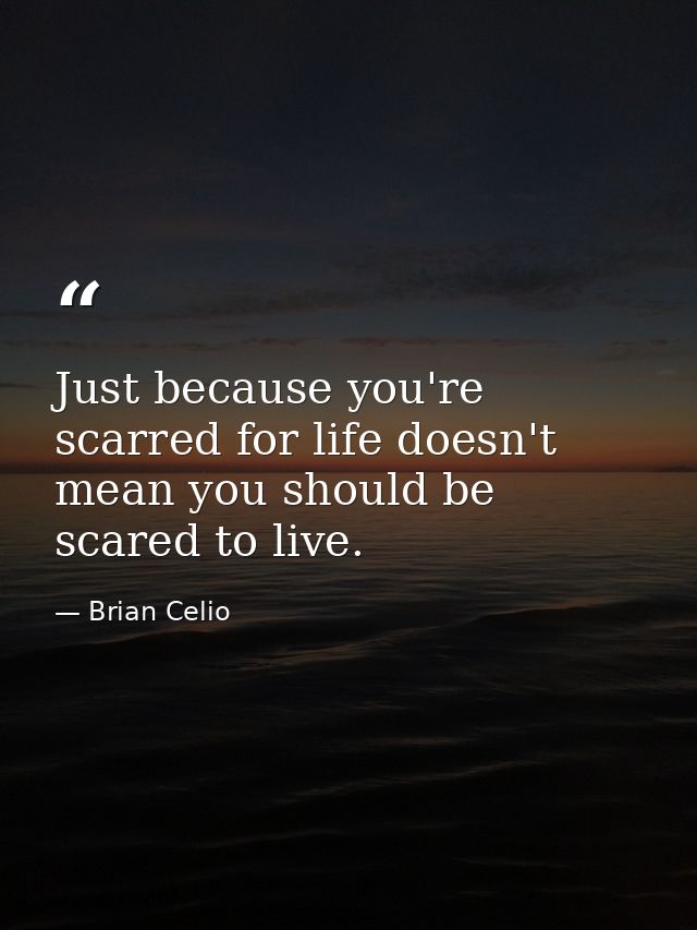 Just because you're scarred for life doesn't mean you should be scared to live. — Brian Celio