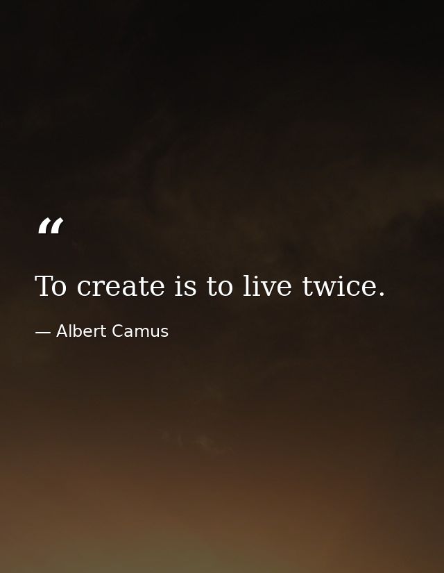 To create is to live twice. — Albert Camus