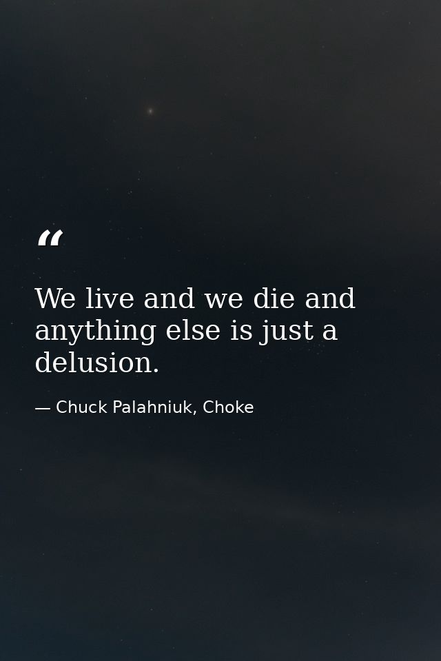 We live and we die and anything else is just a delusion. — Chuck Palahniuk, Choke