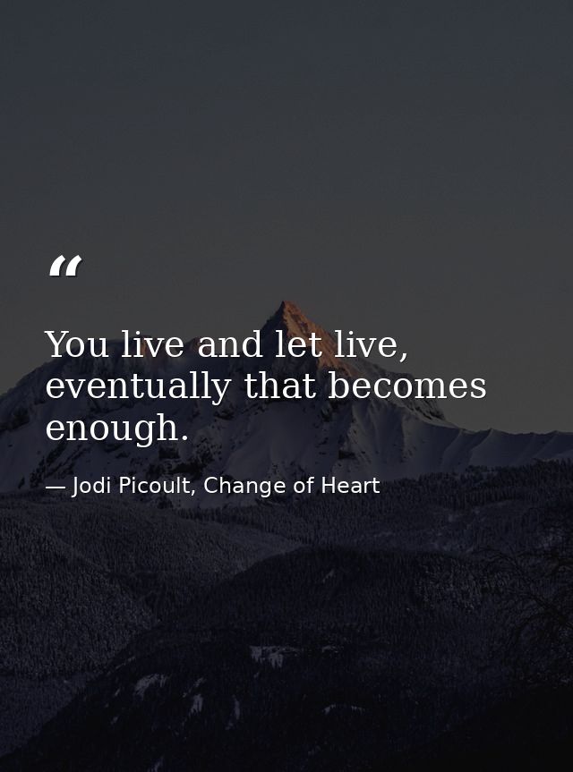 You live and let live, eventually that becomes enough. — Jodi Picoult, Change of Heart