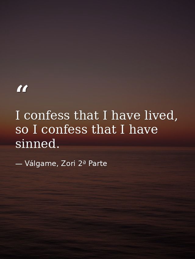 I confess that I have lived, so I confess that I have sinned. — Válgame, Zori 2ª Parte