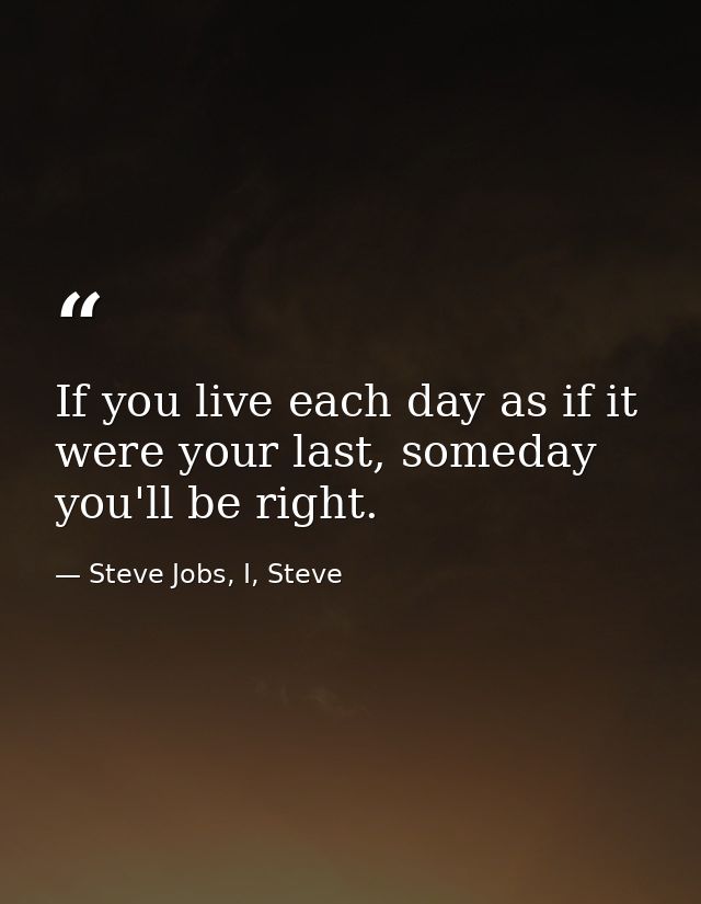 If you live each day as if it were your last, someday you'll be right. — Steve Jobs, I, Steve