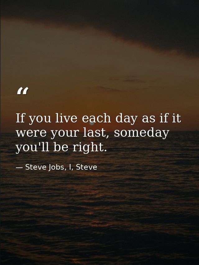 If you live each day as if it were your last, someday you'll be right. — Steve Jobs, I, Steve
