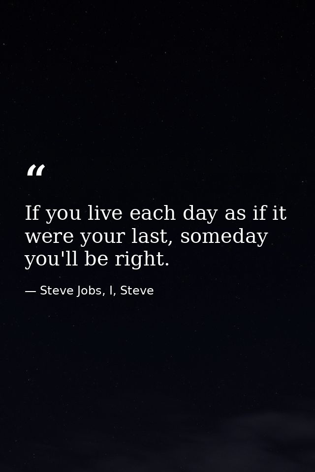 If you live each day as if it were your last, someday you'll be right. — Steve Jobs, I, Steve