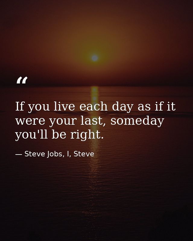 If you live each day as if it were your last, someday you'll be right. — Steve Jobs, I, Steve