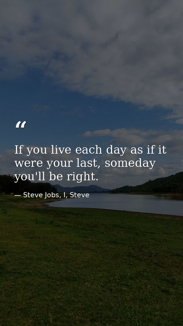 If you live each day as if it were your last, someday you'll be right. — Steve Jobs, I, Steve