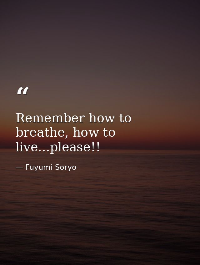Remember how to breathe, how to live...please!! — Fuyumi Soryo