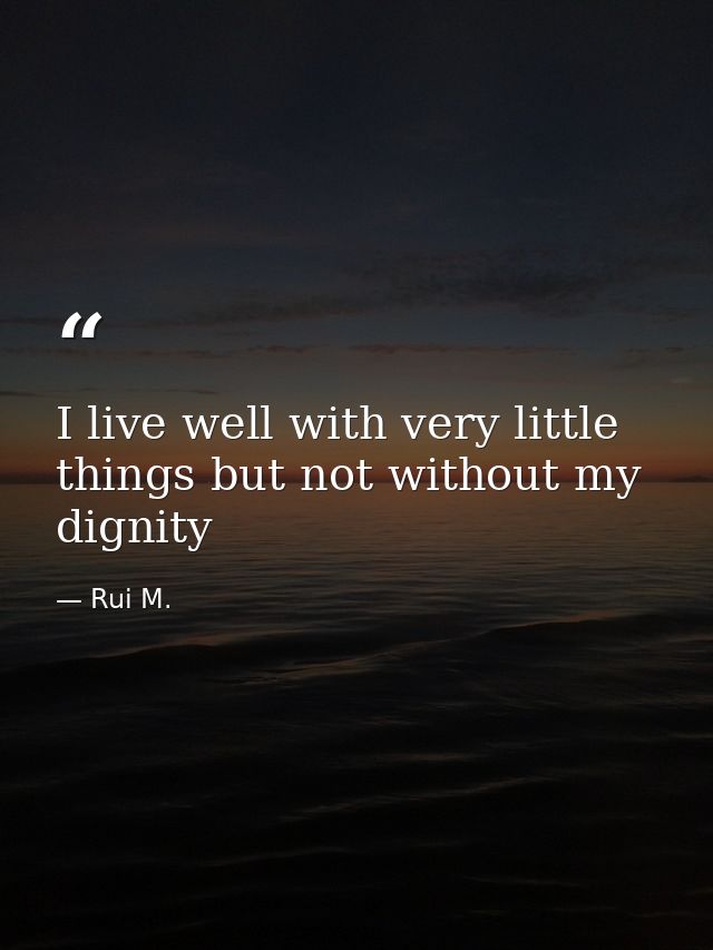 I live well with very little things but not without my dignity — Rui M.
