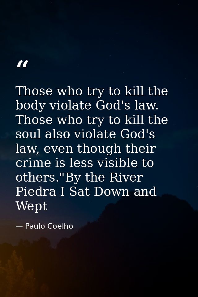 Those who try to kill the body violate God's law. Those who try to kill the soul also violate God's law, even though the — Paulo Coelho