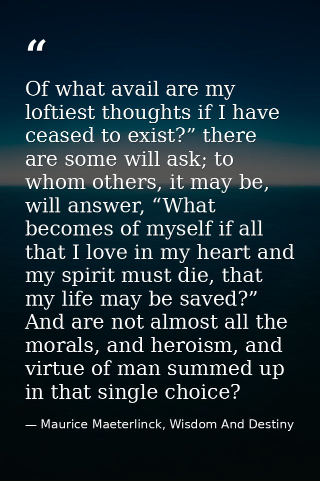 Of what avail are my loftiest thoughts if I have ceased to exist?” there are some will ask; to whom others, it may be, w — Maurice Maeterlinck, Wisdom And Destiny