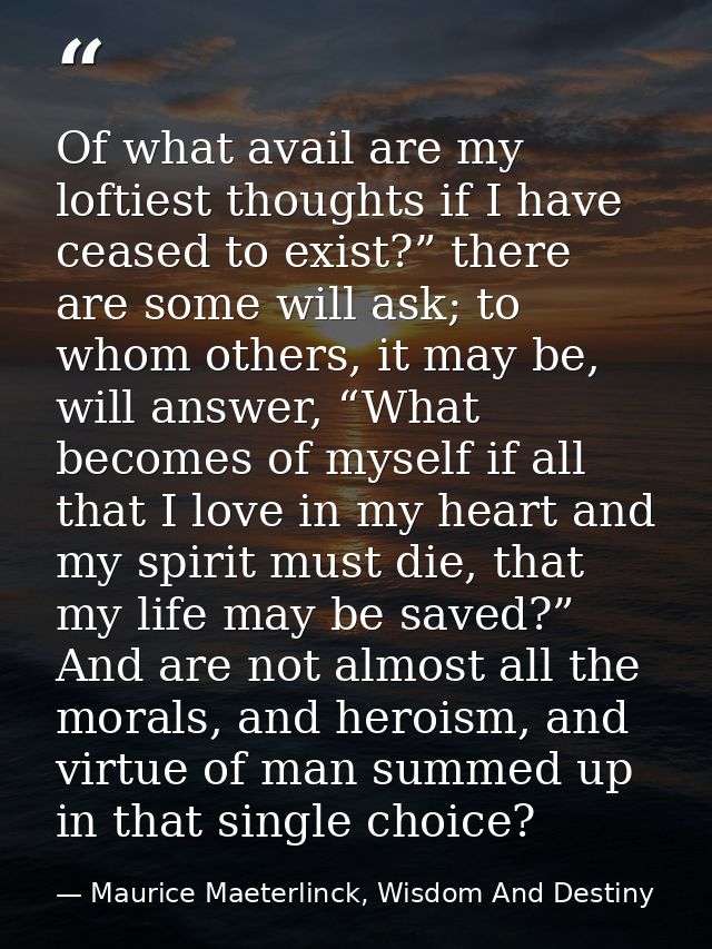 Of what avail are my loftiest thoughts if I have ceased to exist?” there are some will ask; to whom others, it may be, w — Maurice Maeterlinck, Wisdom And Destiny