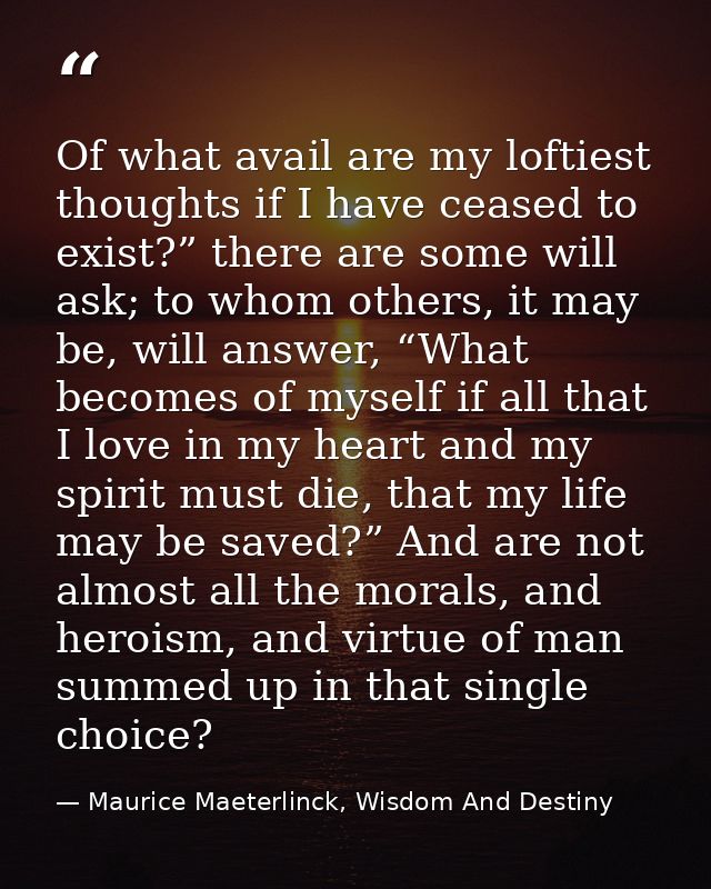 Of what avail are my loftiest thoughts if I have ceased to exist?” there are some will ask; to whom others, it may be, w — Maurice Maeterlinck, Wisdom And Destiny
