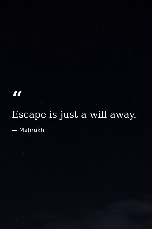 Escape is just a will away. — Mahrukh
