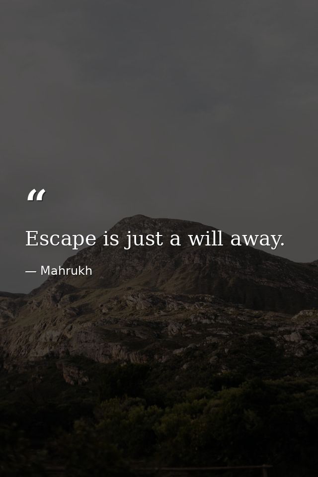 Escape is just a will away. — Mahrukh