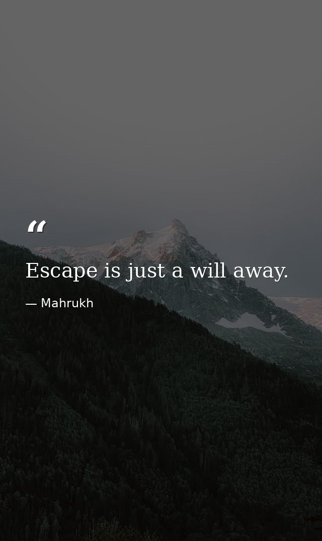 Escape is just a will away. — Mahrukh