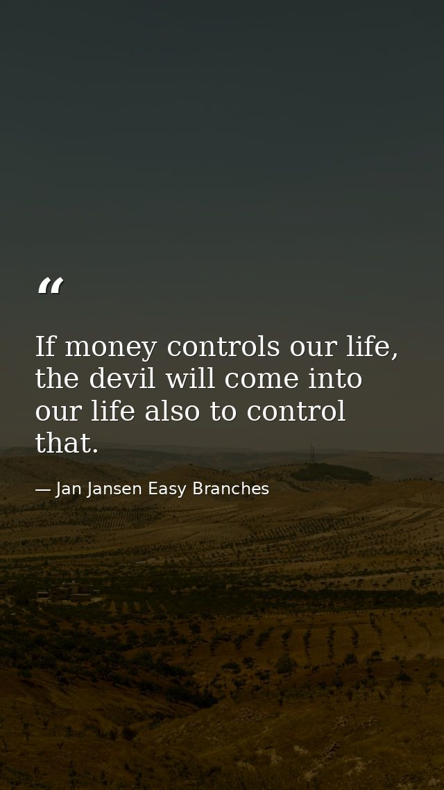 If money controls our life, the devil will come into our life also to control that. — Jan Jansen Easy Branches