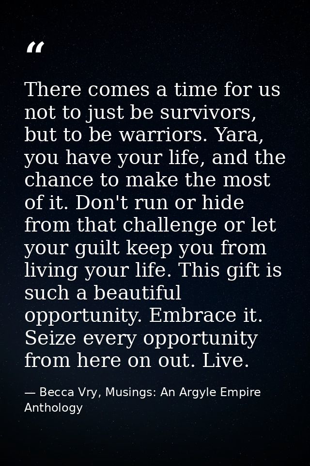 There comes a time for us not to just be survivors, but to be warriors. Yara, you have your life, and the chance to make — Becca Vry, Musings: An Argyle Empire Anthology