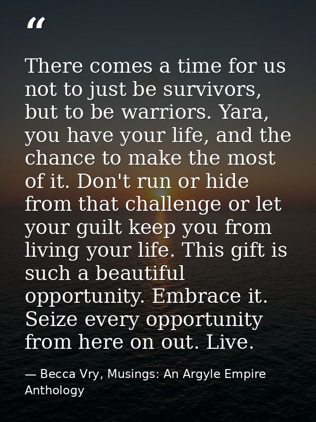 There comes a time for us not to just be survivors, but to be warriors. Yara, you have your life, and the chance to make — Becca Vry, Musings: An Argyle Empire Anthology