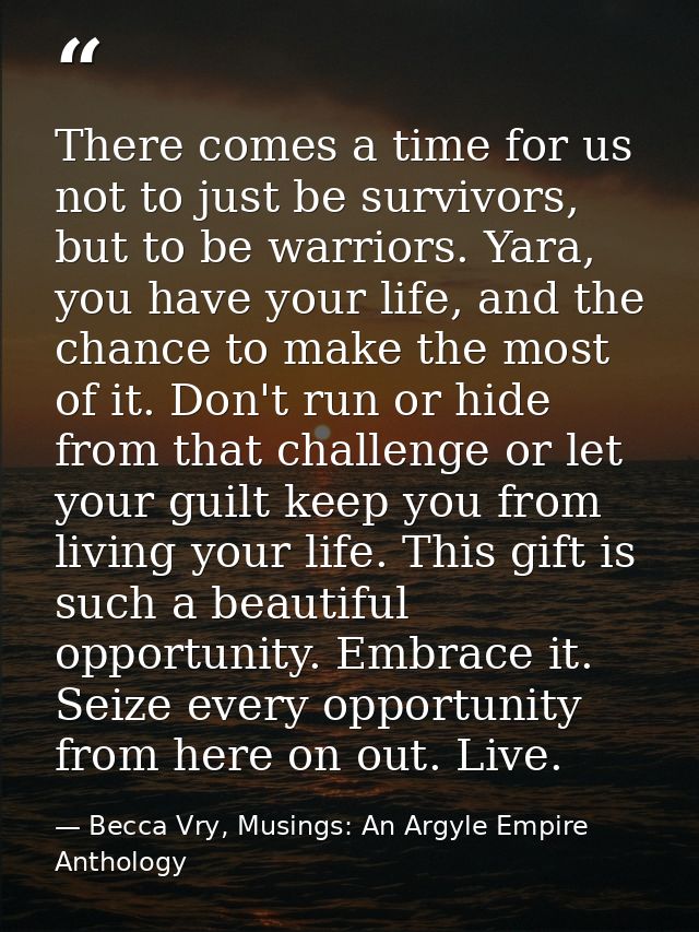 There comes a time for us not to just be survivors, but to be warriors. Yara, you have your life, and the chance to make — Becca Vry, Musings: An Argyle Empire Anthology