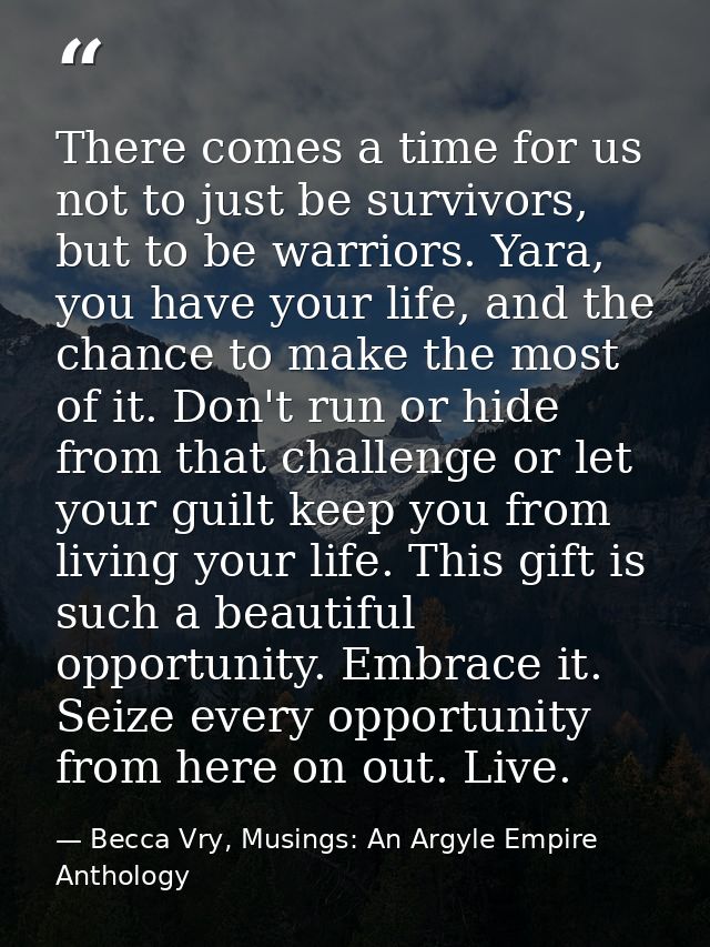 There comes a time for us not to just be survivors, but to be warriors. Yara, you have your life, and the chance to make — Becca Vry, Musings: An Argyle Empire Anthology