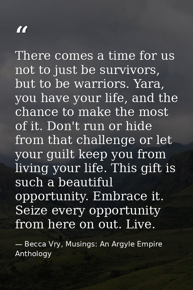 There comes a time for us not to just be survivors, but to be warriors. Yara, you have your life, and the chance to make — Becca Vry, Musings: An Argyle Empire Anthology