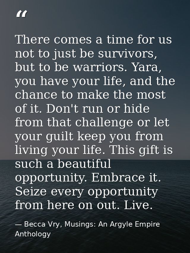 There comes a time for us not to just be survivors, but to be warriors. Yara, you have your life, and the chance to make — Becca Vry, Musings: An Argyle Empire Anthology