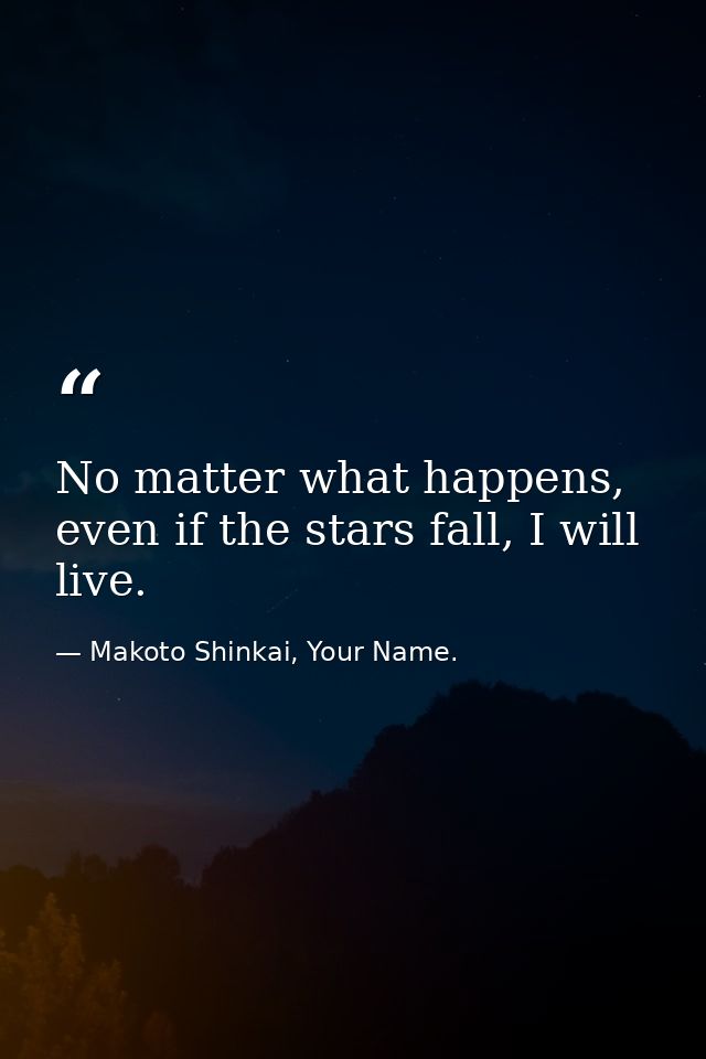 No matter what happens, even if the stars fall, I will live. — Makoto Shinkai, Your Name.