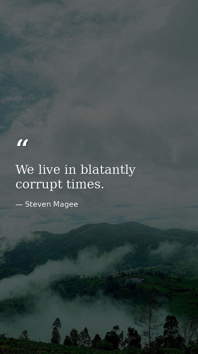 We live in blatantly corrupt times. — Steven Magee