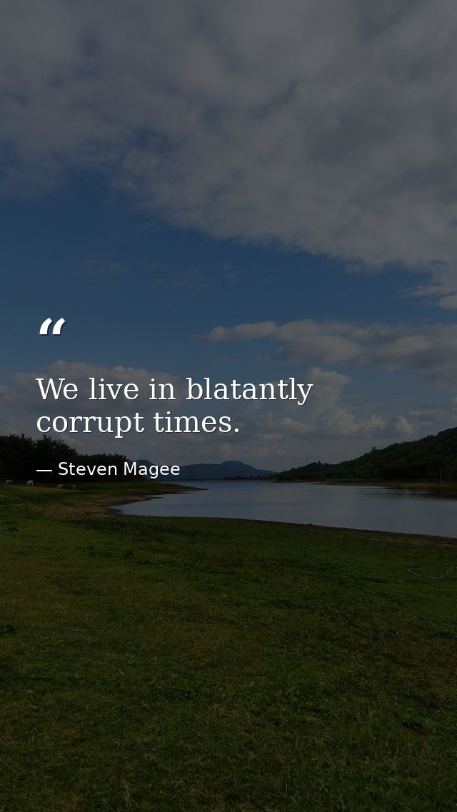 We live in blatantly corrupt times. — Steven Magee