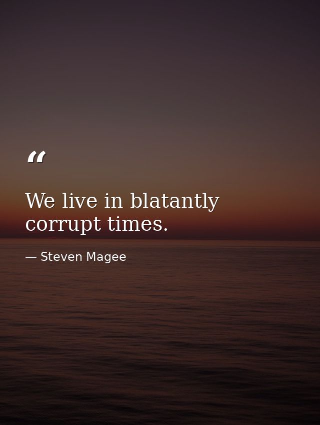 We live in blatantly corrupt times. — Steven Magee