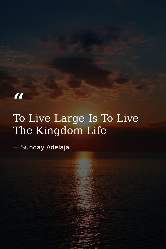 To Live Large Is To Live The Kingdom Life — Sunday Adelaja