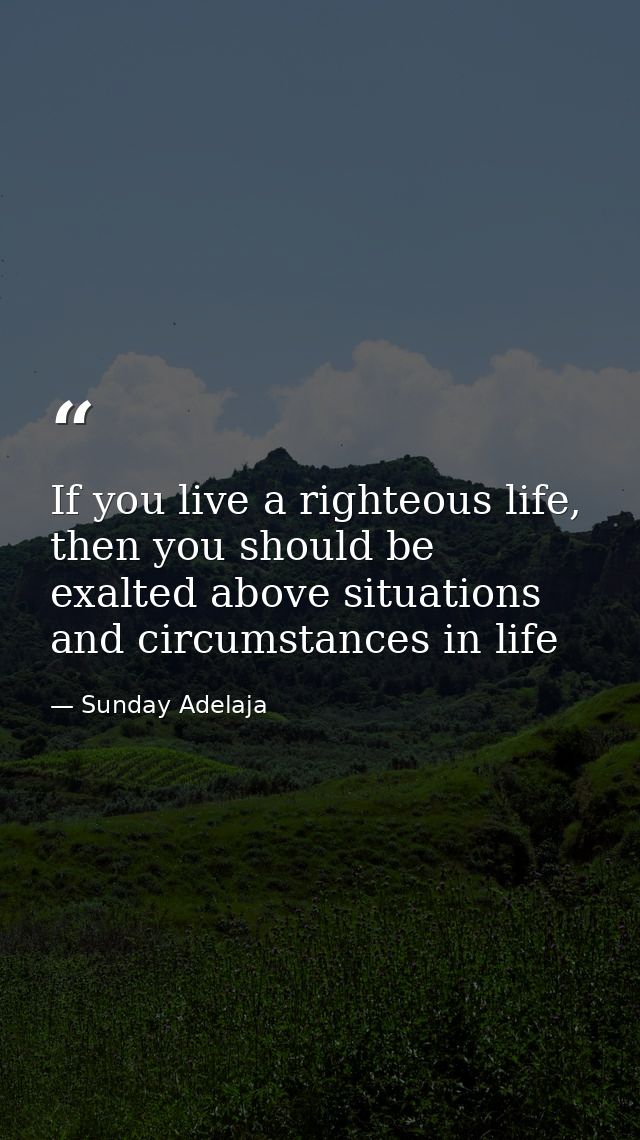 If you live a righteous life, then you should be exalted above situations and circumstances in life — Sunday Adelaja