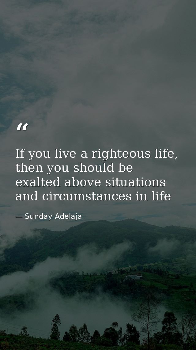 If you live a righteous life, then you should be exalted above situations and circumstances in life — Sunday Adelaja