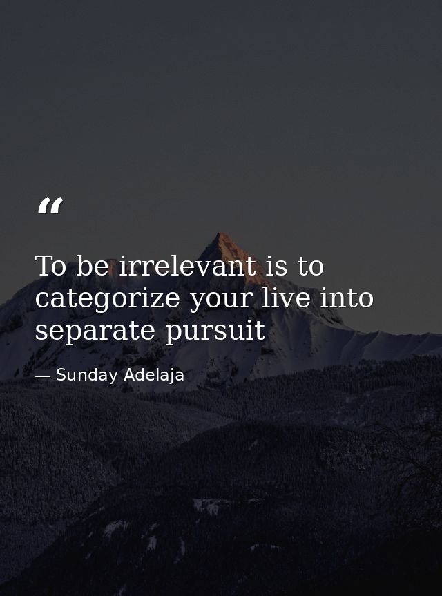 To be irrelevant is to categorize your live into separate pursuit — Sunday Adelaja