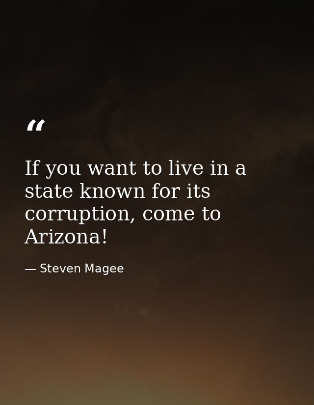 If you want to live in a state known for its corruption, come to Arizona! — Steven Magee